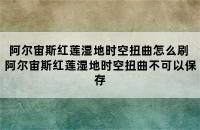 阿尔宙斯红莲湿地时空扭曲怎么刷 阿尔宙斯红莲湿地时空扭曲不可以保存